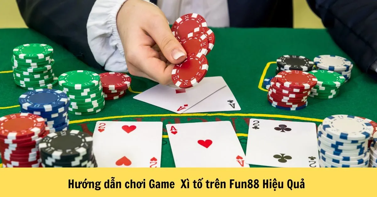 Hướng Dẫn Chơi Game Xì Tố Trên Fun88 Hiệu Quả